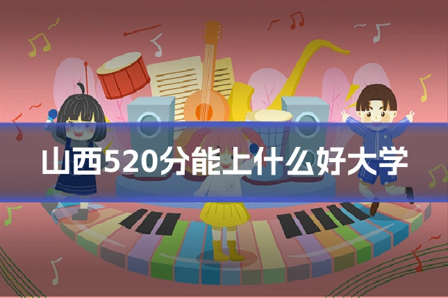 山西520分能上什么好大学