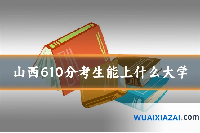 山西610分考生能上什么大学