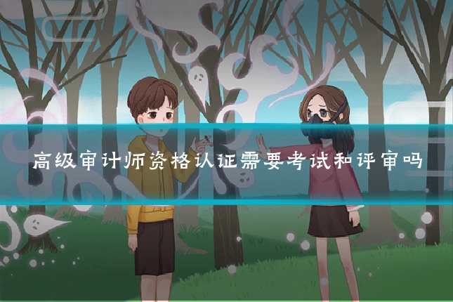 高级审计师资格认证需要考试和评审吗