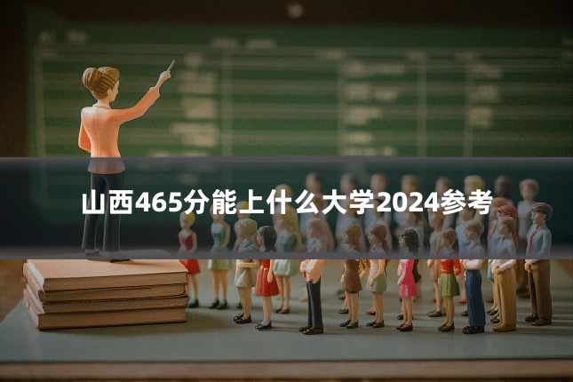 山西465分能上什么大学2024参考