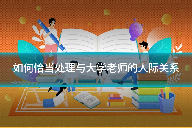 如何恰当处理与大学老师的人际关系