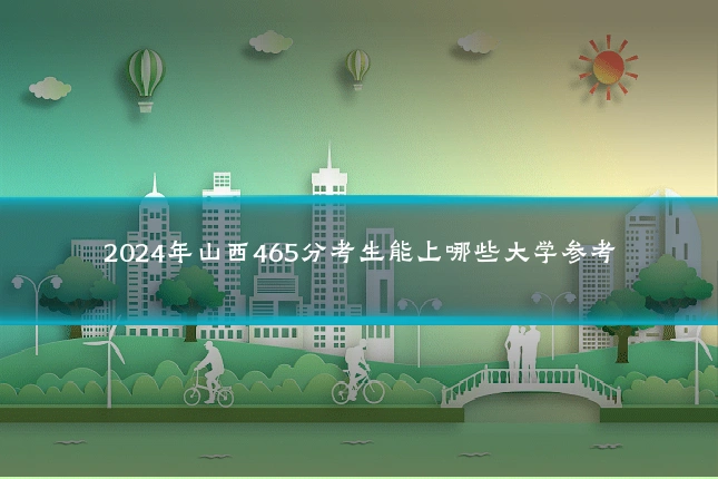 2024年山西465分考生能上哪些大学参考