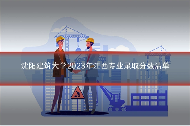 沈阳建筑大学2023年江西专业录取分数清单