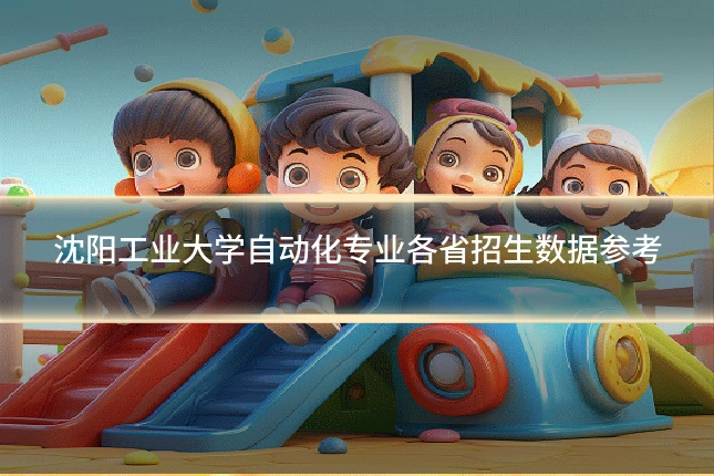 沈阳工业大学自动化专业各省招生数据参考