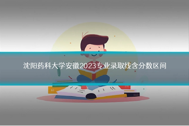 沈阳药科大学安徽2023专业录取线含分数区间
