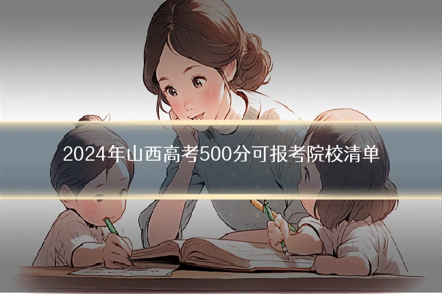 2024年山西高考500分可报考院校清单