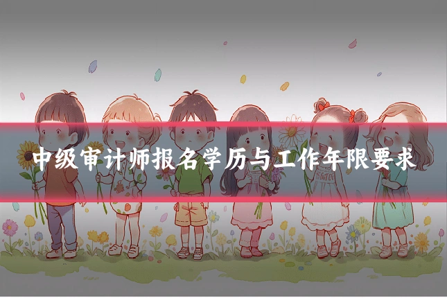 中级审计师报名学历与工作年限要求