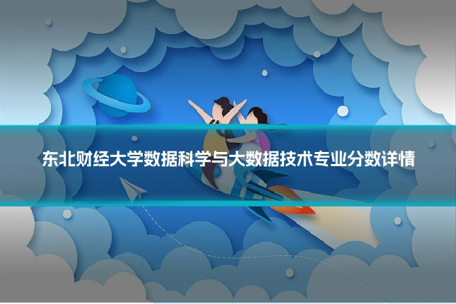 东北财经大学数据科学与大数据技术专业分数详情