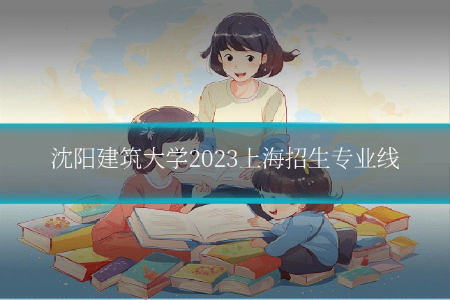 沈阳建筑大学2023上海招生专业线