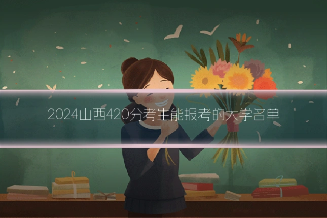 2024山西420分考生能报考的大学名单