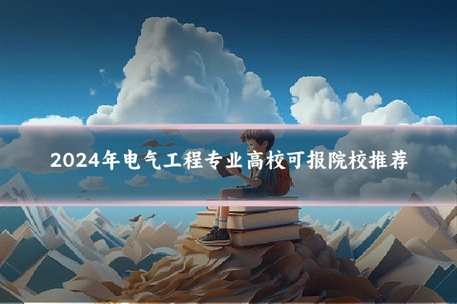 2024年电气工程专业高校可报院校推荐