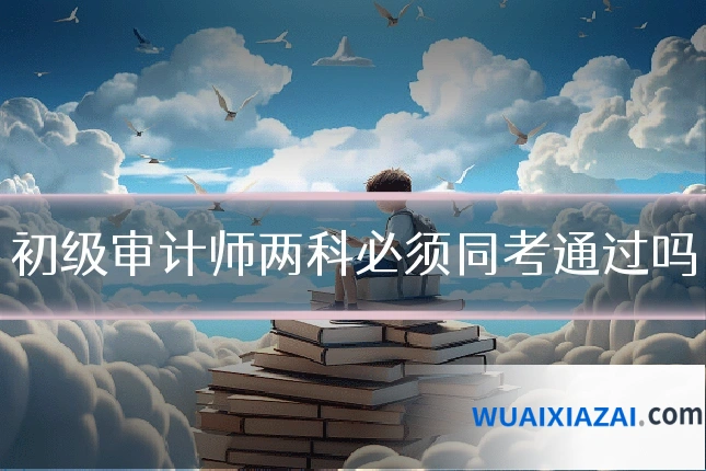 初级审计师两科必须同考通过吗
