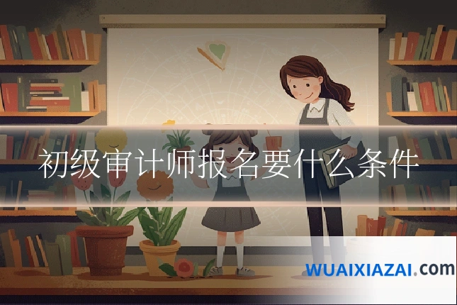初级审计师报名要什么条件