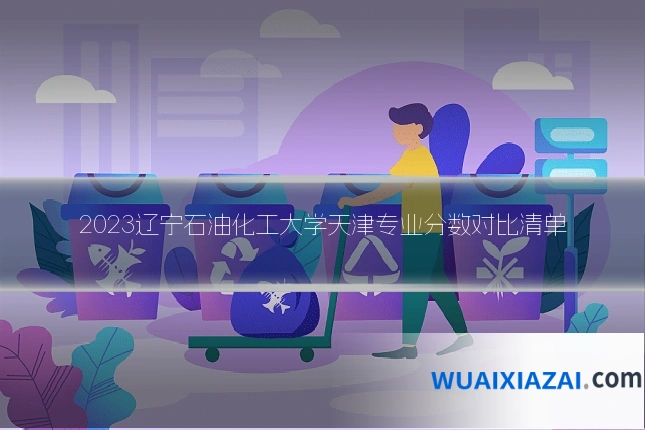2023辽宁石油化工大学天津专业分数对比清单