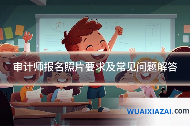 审计师报名照片要求及常见问题解答