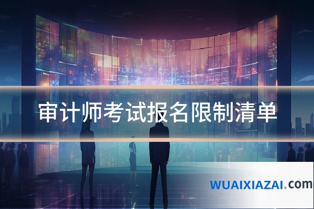 审计师考试报名限制清单