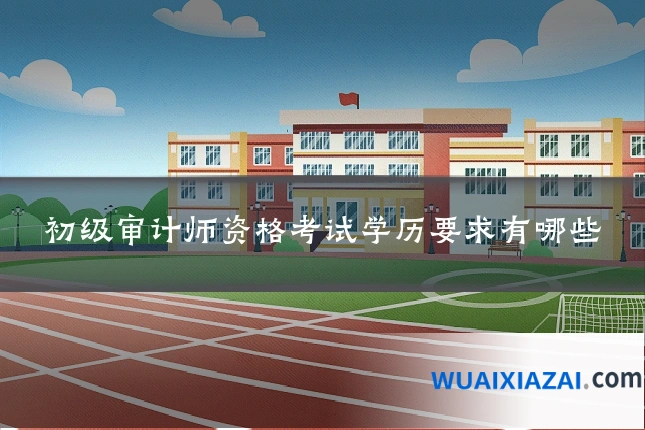 初级审计师资格考试学历要求有哪些