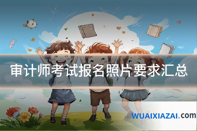 审计师考试报名照片要求汇总
