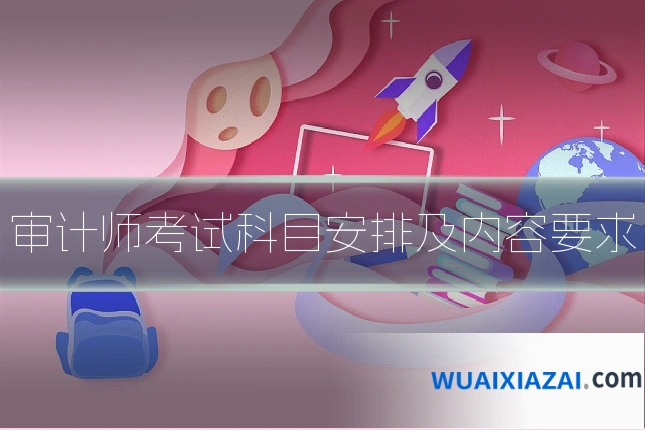 审计师考试科目安排及内容要求