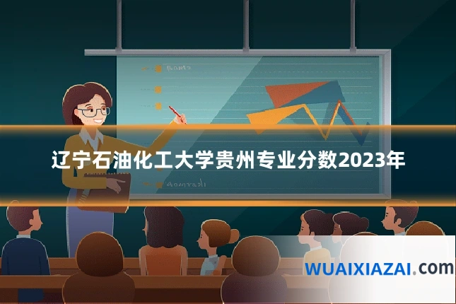 辽宁石油化工大学贵州专业分数2023年