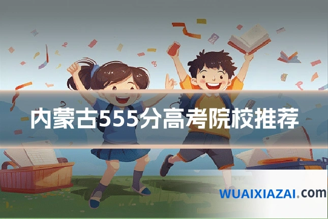 内蒙古555分高考院校推荐