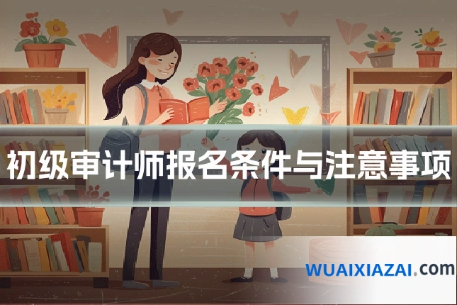 初级审计师报名条件与注意事项