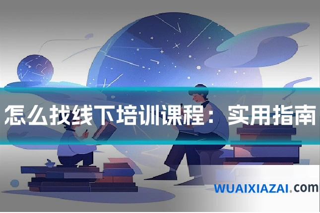 怎么找线下培训课程：实用指南