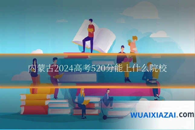 内蒙古2024高考520分能上什么院校