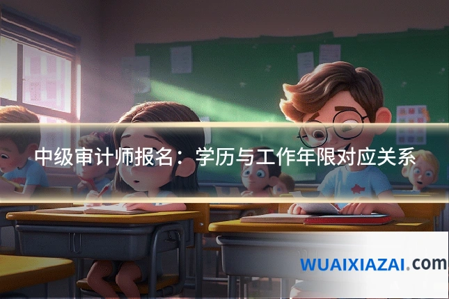 中级审计师报名：学历与工作年限对应关系