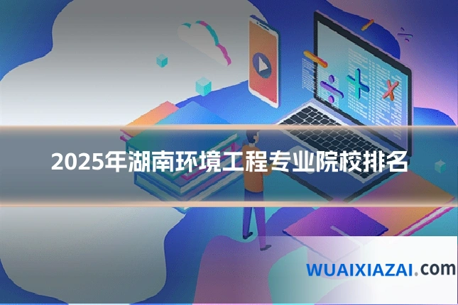 2025年湖南环境工程专业院校排名