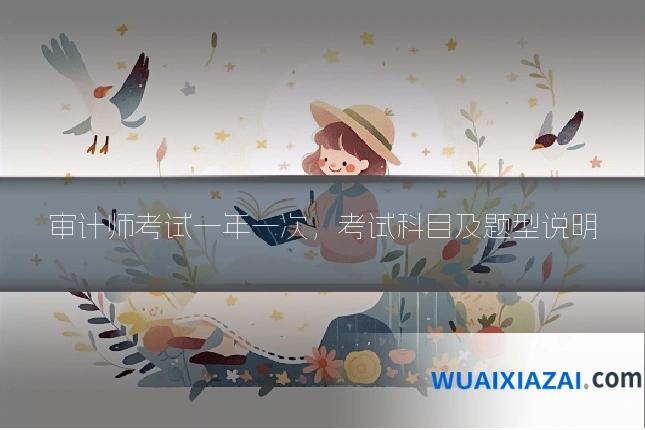 审计师考试一年一次，考试科目及题型说明