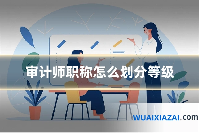 审计师职称怎么划分等级