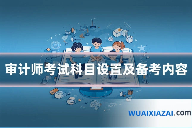 审计师考试科目设置及备考内容