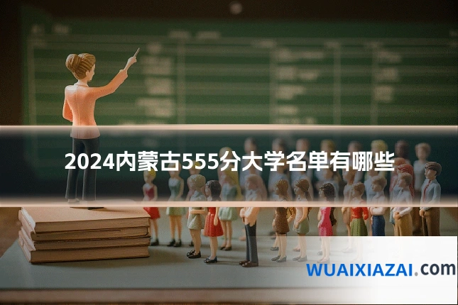 2024内蒙古555分大学名单有哪些