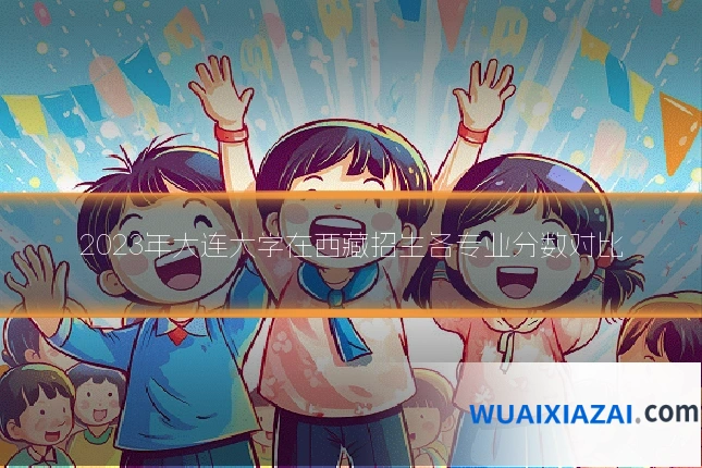 2023年大连大学在西藏招生各专业分数对比