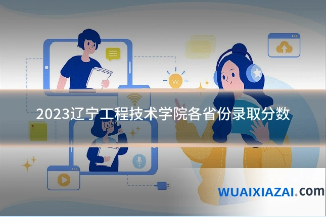 2023辽宁工程技术学院各省份录取分数
