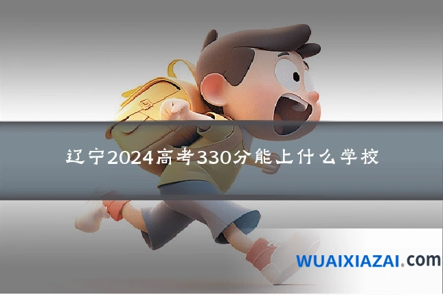 辽宁2024高考330分能上什么学校