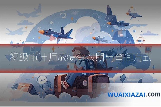 初级审计师成绩有效期与查询方式