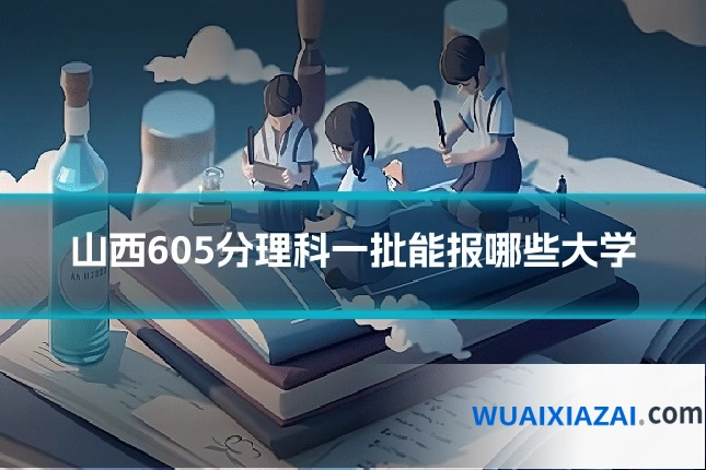 山西605分理科一批能报哪些大学