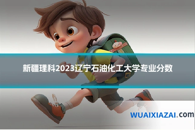 新疆理科2023辽宁石油化工大学专业分数