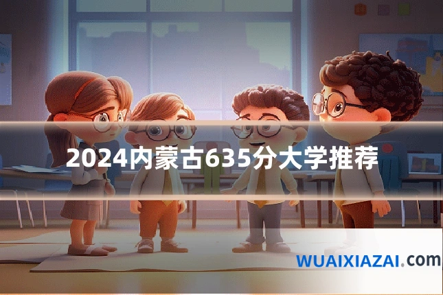 2024内蒙古635分大学推荐
