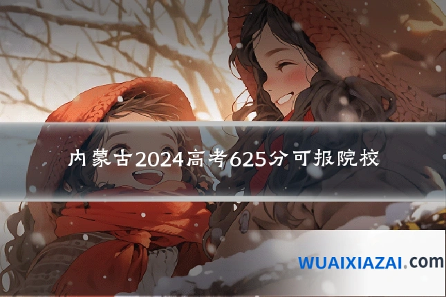 内蒙古2024高考625分可报院校