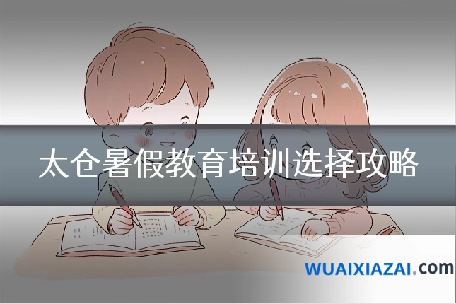 太仓暑假教育培训选择攻略