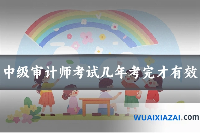 中级审计师考试几年考完才有效