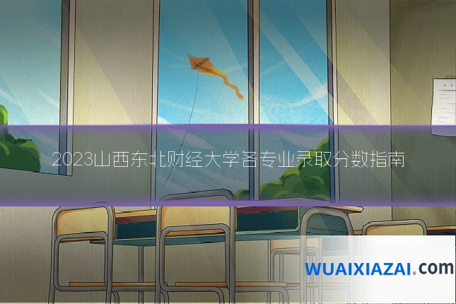 2023山西东北财经大学各专业录取分数指南