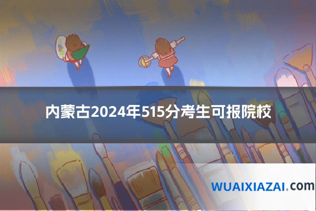 内蒙古2024年515分考生可报院校
