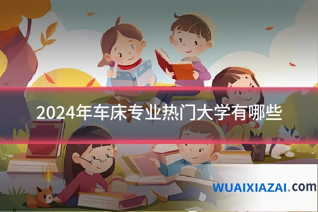 2024年车床专业热门大学有哪些