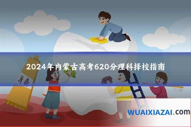 2024年内蒙古高考620分理科择校指南