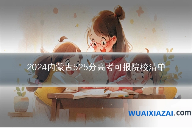2024内蒙古525分高考可报院校清单