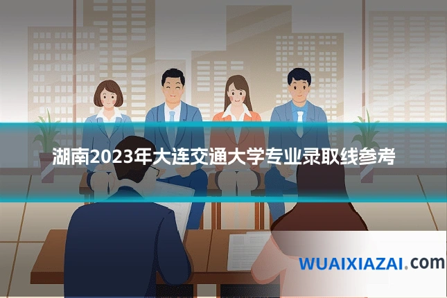 湖南2023年大连交通大学专业录取线参考